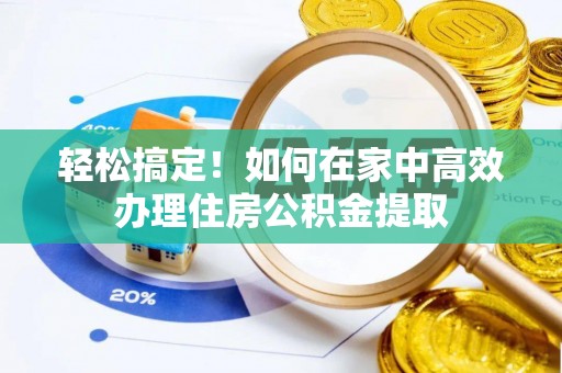桑珠孜轻松搞定！如何在家中高效办理住房公积金提取