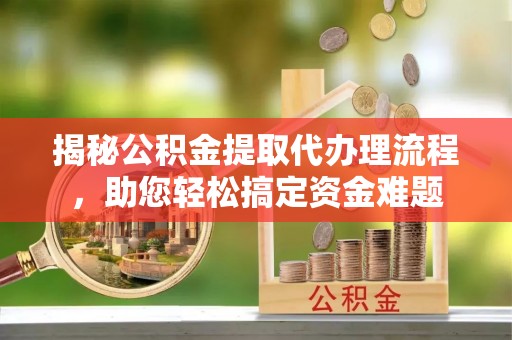 桑珠孜揭秘公积金提取代办理流程，助您轻松搞定资金难题