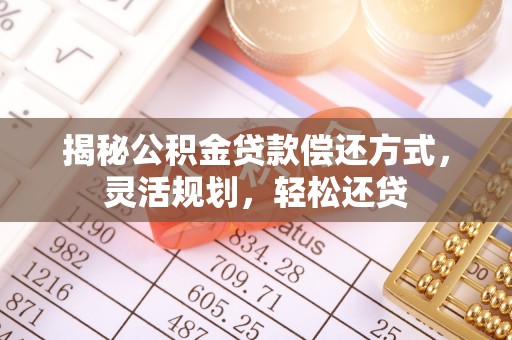 桑珠孜揭秘公积金贷款偿还方式，灵活规划，轻松还贷
