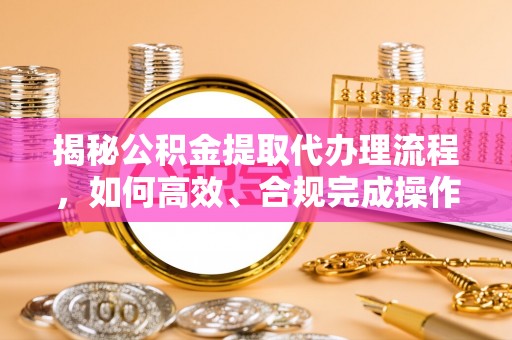 桑珠孜揭秘公积金提取代办理流程，如何高效、合规完成操作