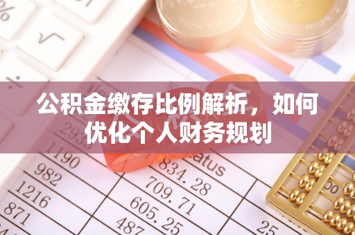 桑珠孜公积金缴存比例解析，如何优化个人财务规划