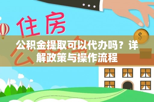 桑珠孜公积金提取可以代办吗？详解政策与操作流程