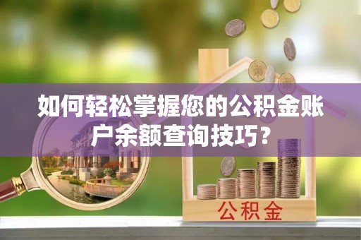 桑珠孜如何轻松掌握您的公积金账户余额查询技巧？