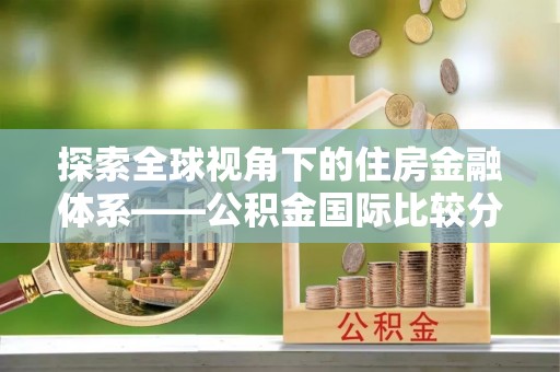 桑珠孜探索全球视角下的住房金融体系——公积金国际比较分析