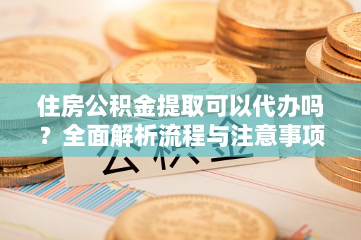 桑珠孜住房公积金提取可以代办吗？全面解析流程与注意事项