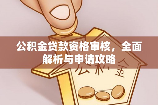 桑珠孜公积金贷款资格审核，全面解析与申请攻略