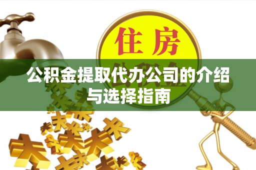 桑珠孜公积金提取代办公司的介绍与选择指南