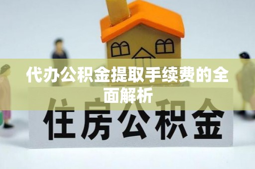 桑珠孜代办公积金提取手续费的全面解析