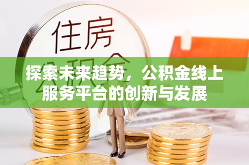 桑珠孜探索未来趋势，公积金线上服务平台的创新与发展