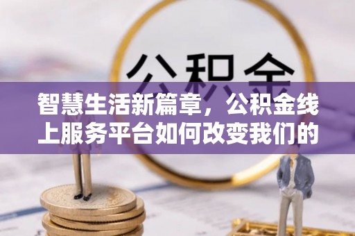 桑珠孜智慧生活新篇章，公积金线上服务平台如何改变我们的日常