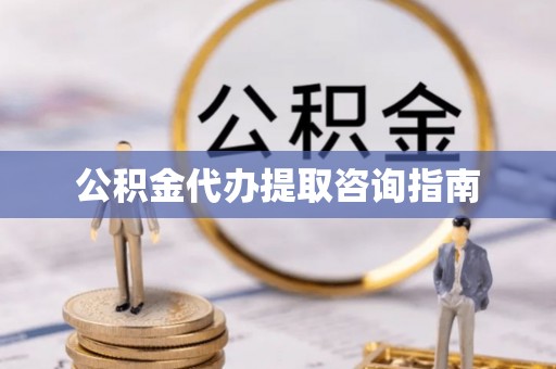 桑珠孜公积金代办提取咨询指南