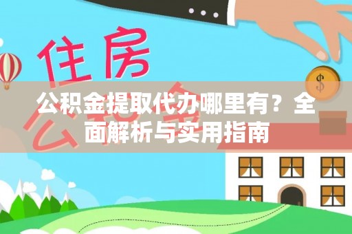 桑珠孜公积金提取代办哪里有？全面解析与实用指南