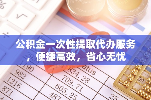 桑珠孜公积金一次性提取代办服务，便捷高效，省心无忧