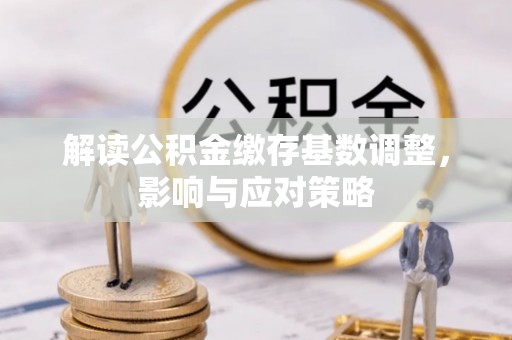 桑珠孜解读公积金缴存基数调整，影响与应对策略