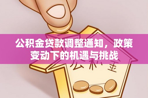 桑珠孜公积金贷款调整通知，政策变动下的机遇与挑战