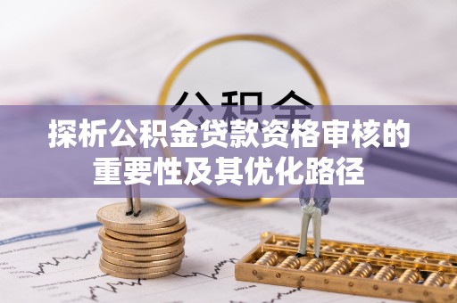 桑珠孜探析公积金贷款资格审核的重要性及其优化路径