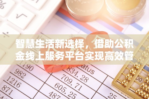 桑珠孜智慧生活新选择，借助公积金线上服务平台实现高效管理