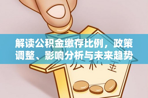 桑珠孜解读公积金缴存比例，政策调整、影响分析与未来趋势