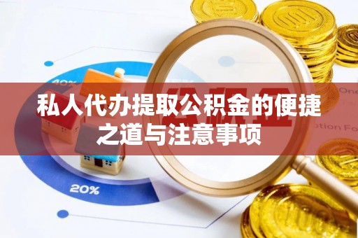 桑珠孜私人代办提取公积金的便捷之道与注意事项