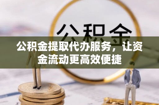 桑珠孜公积金提取代办服务，让资金流动更高效便捷
