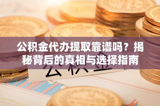 桑珠孜公积金代办提取靠谱吗？揭秘背后的真相与选择指南