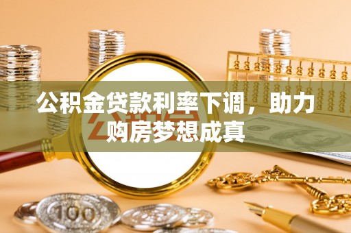 桑珠孜公积金贷款利率下调，助力购房梦想成真