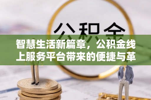 桑珠孜智慧生活新篇章，公积金线上服务平台带来的便捷与革新