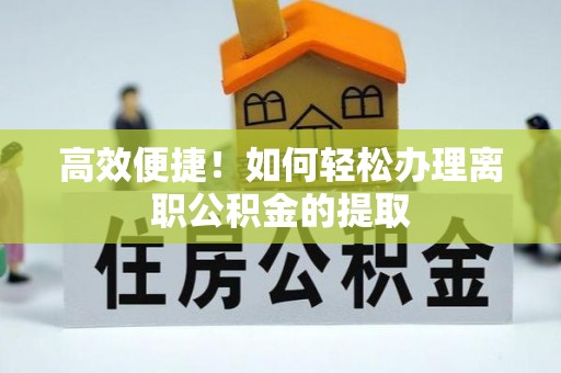 桑珠孜高效便捷！如何轻松办理离职公积金的提取