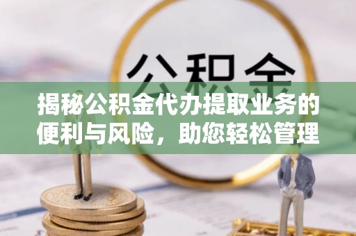 桑珠孜揭秘公积金代办提取业务的便利与风险，助您轻松管理个人财务