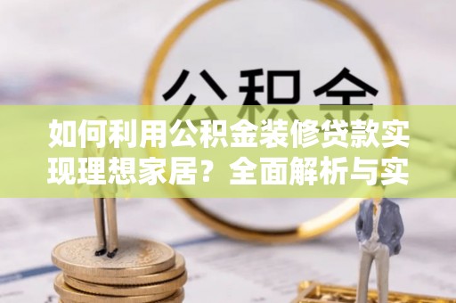 桑珠孜如何利用公积金装修贷款实现理想家居？全面解析与实用建议