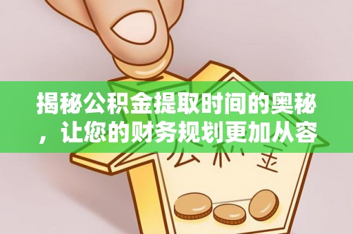桑珠孜揭秘公积金提取时间的奥秘，让您的财务规划更加从容