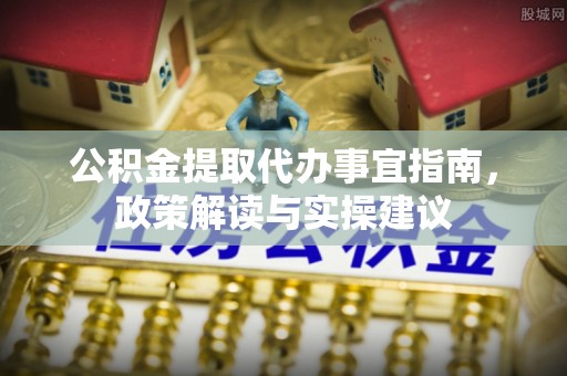 桑珠孜公积金提取代办事宜指南，政策解读与实操建议