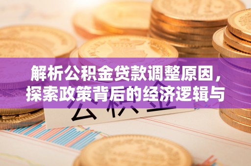 桑珠孜解析公积金贷款调整原因，探索政策背后的经济逻辑与民生影响