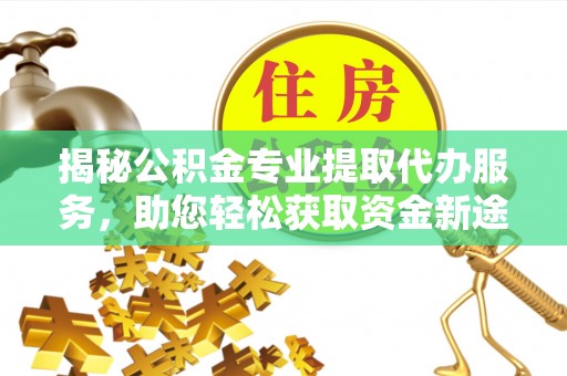 桑珠孜揭秘公积金专业提取代办服务，助您轻松获取资金新途径