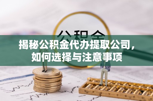 桑珠孜揭秘公积金代办提取公司，如何选择与注意事项