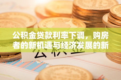 桑珠孜公积金贷款利率下调，购房者的新机遇与经济发展的新动力