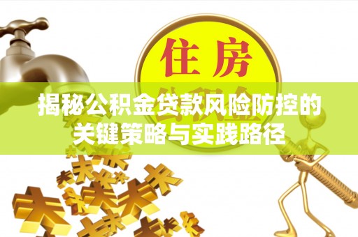桑珠孜揭秘公积金贷款风险防控的关键策略与实践路径