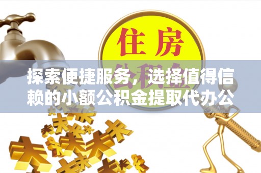 桑珠孜探索便捷服务，选择值得信赖的小额公积金提取代办公司