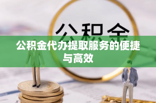桑珠孜公积金代办提取服务的便捷与高效