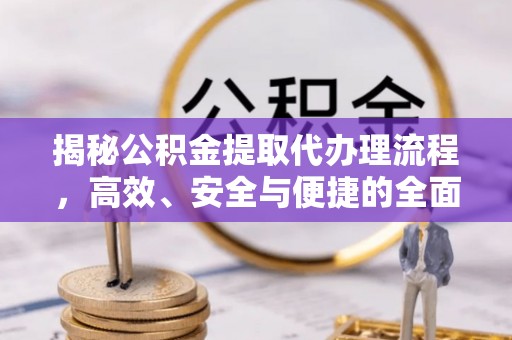 桑珠孜揭秘公积金提取代办理流程，高效、安全与便捷的全面解析