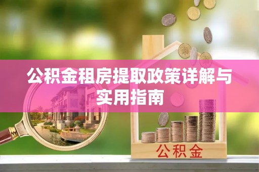 桑珠孜公积金租房提取政策详解与实用指南
