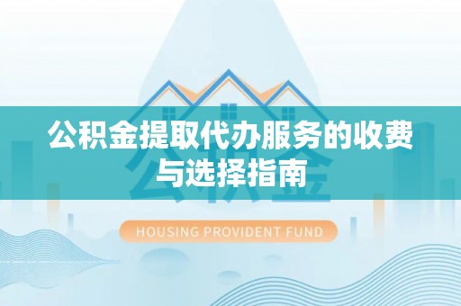 桑珠孜公积金提取代办服务的收费与选择指南