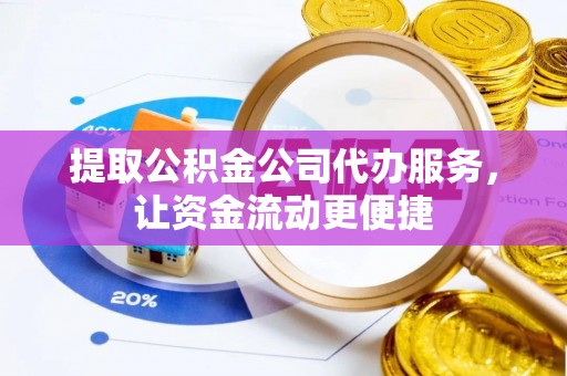桑珠孜提取公积金公司代办服务，让资金流动更便捷