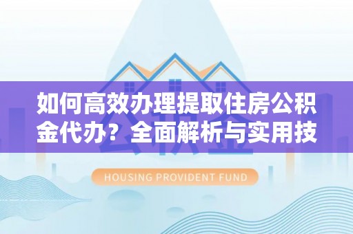 桑珠孜如何高效办理提取住房公积金代办？全面解析与实用技巧