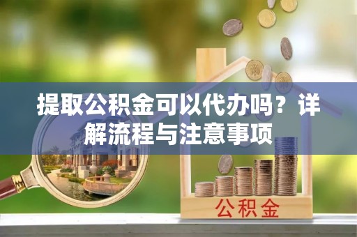 桑珠孜提取公积金可以代办吗？详解流程与注意事项