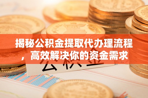 桑珠孜揭秘公积金提取代办理流程，高效解决你的资金需求