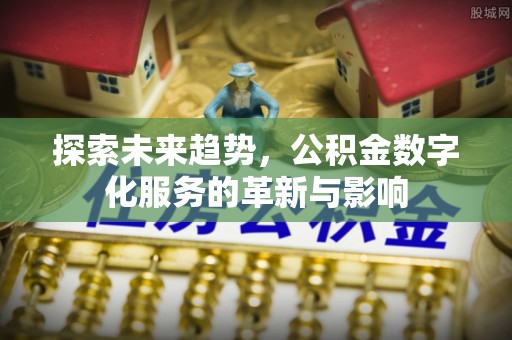 桑珠孜探索未来趋势，公积金数字化服务的革新与影响