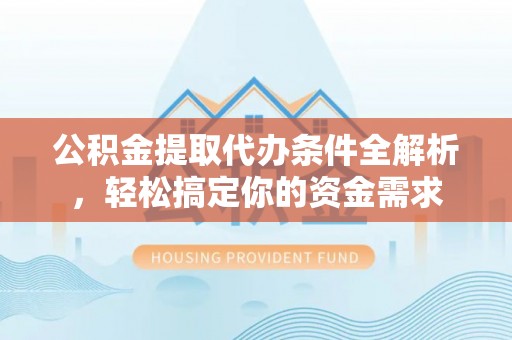 桑珠孜公积金提取代办条件全解析，轻松搞定你的资金需求