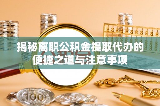 桑珠孜揭秘离职公积金提取代办的便捷之道与注意事项