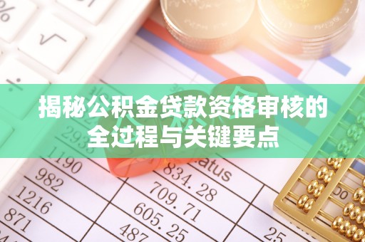 桑珠孜揭秘公积金贷款资格审核的全过程与关键要点